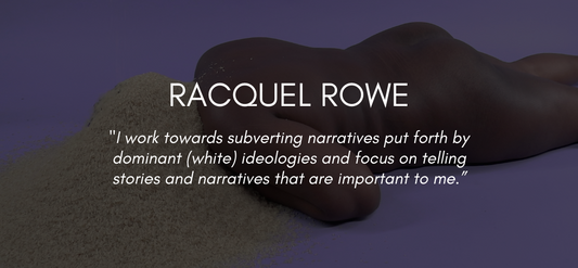 Text reads Racquel Rowe, ""I work towards subverting narratives put forth by dominant (white) ideologies and focus on telling stories and narratives that are important to me.”