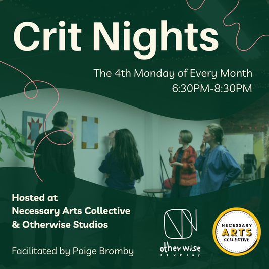 Text says Crit Nights, The 4th Monday of Every Month, 6:30 PM - 8:30 PM. Hosted at Necessary Arts Collective & Otherwise Studios, facilitated by Paige Bromby. Photo of people standing in a studio, looking at three artworks.